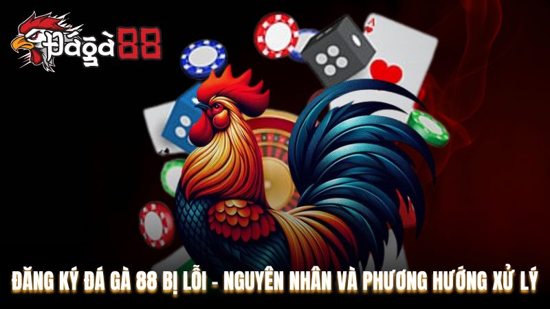 Đăng Ký Đá Gà 88 Bị Lỗi